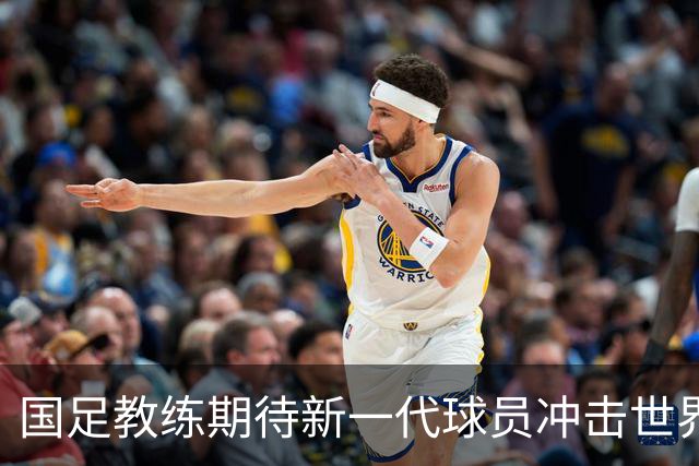 国足教练期待新一代球员冲击世界杯