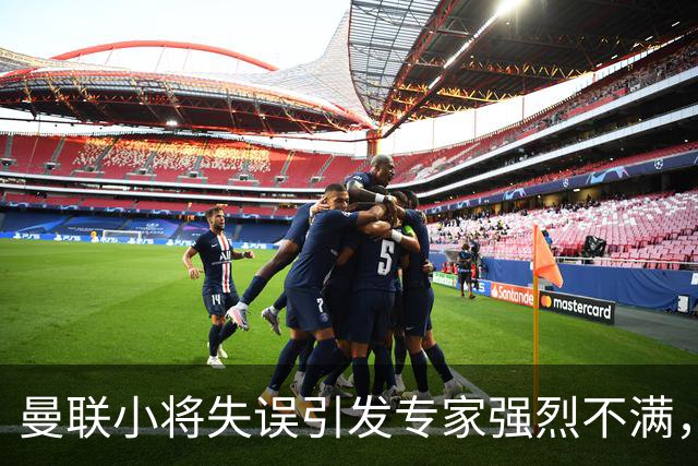 曼联小将失误引发专家强烈不满，球队遭遇惨败危机加重
