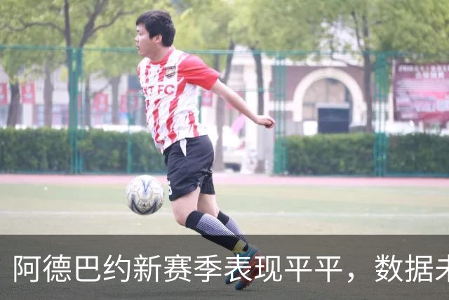 阿德巴约新赛季表现平平，数据未达预期